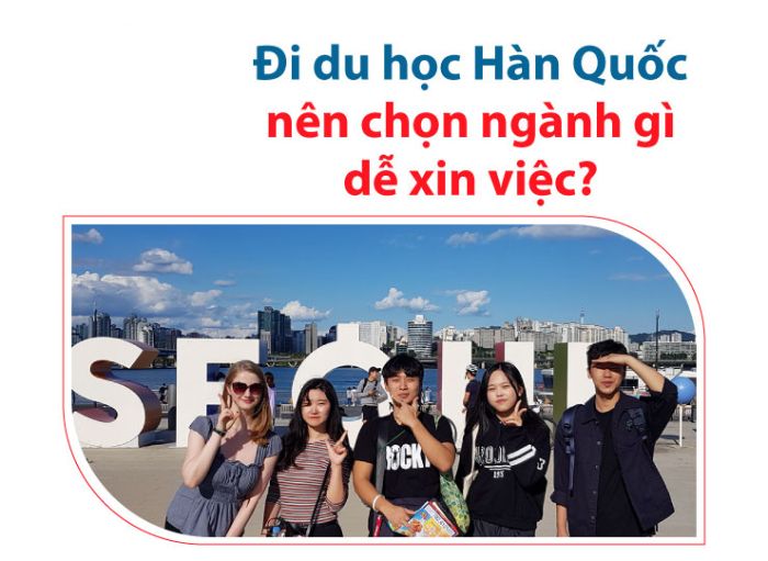 Du học Hàn Quốc nên học ngành gì dễ xin việc, lương cao? Ngành dễ xin việc năm 2026 6 kinh nghiem chon nganh du hoc han quoc so 2